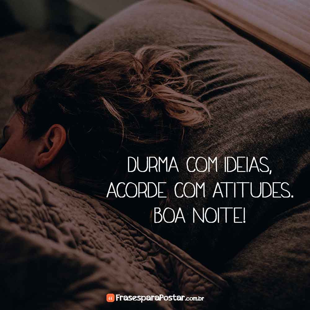 Durma com ideias, acorde com atitudes. Boa noite! Durma com ideias, acorde com atitudes. Boa noite!