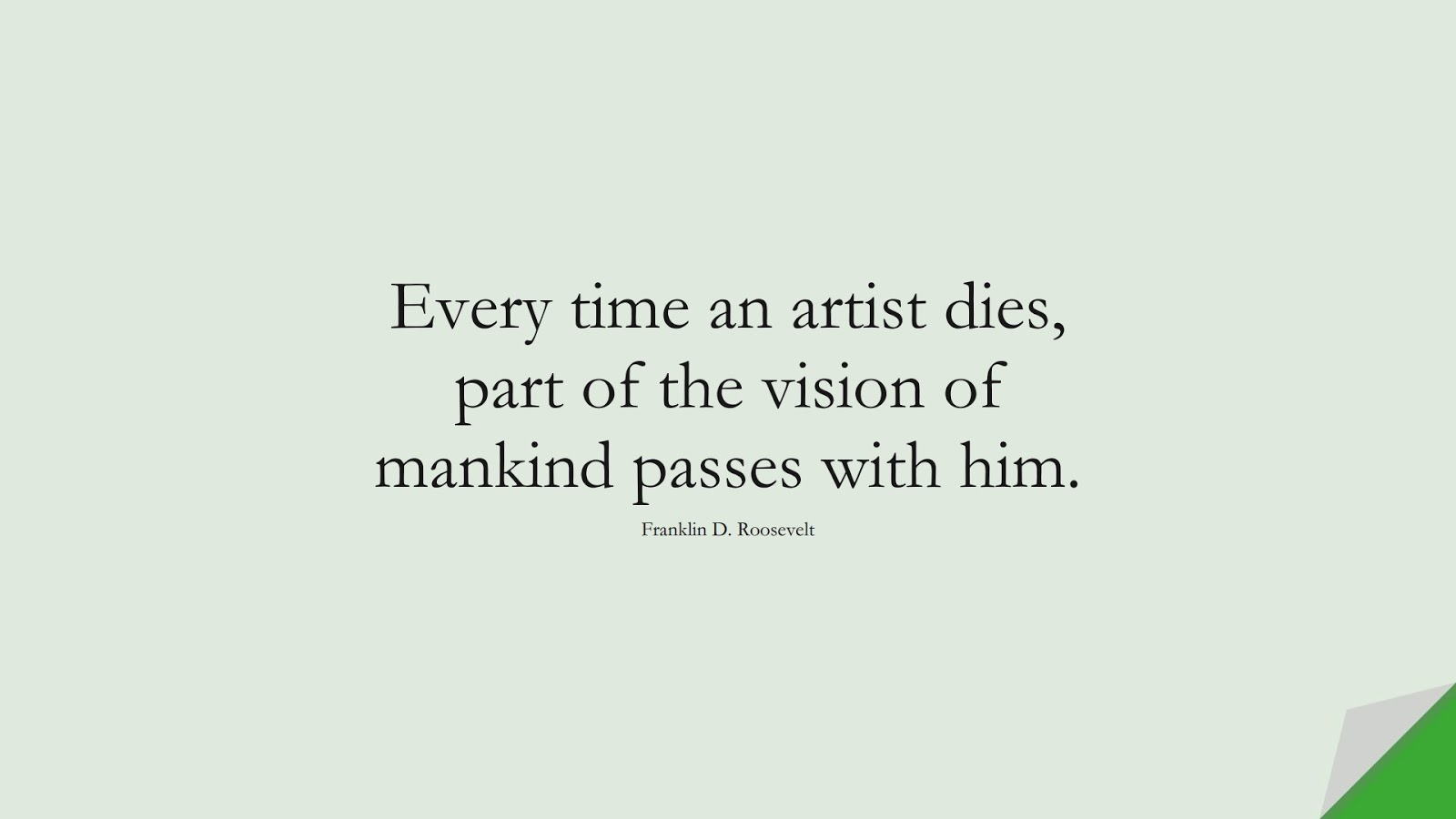 Every time an artist dies, part of the vision of mankind passes with him. (Franklin D. Roosevelt);  #HumanityQuotes