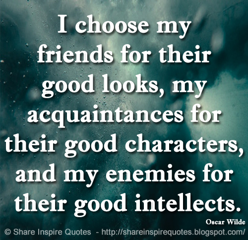 I Choose My Friends For Their Good Looks My Acquaintances For Their Good Characters And My Enemies For Their Good Intellects Oscar Wilde Share Inspire Quotes