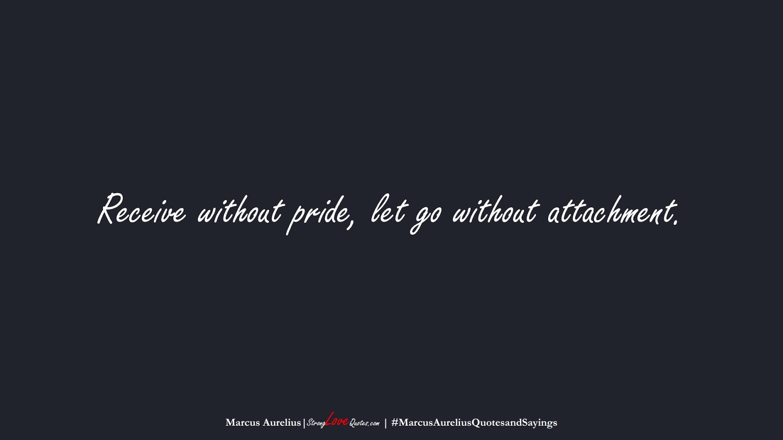 Receive without pride, let go without attachment. (Marcus Aurelius);  #MarcusAureliusQuotesandSayings