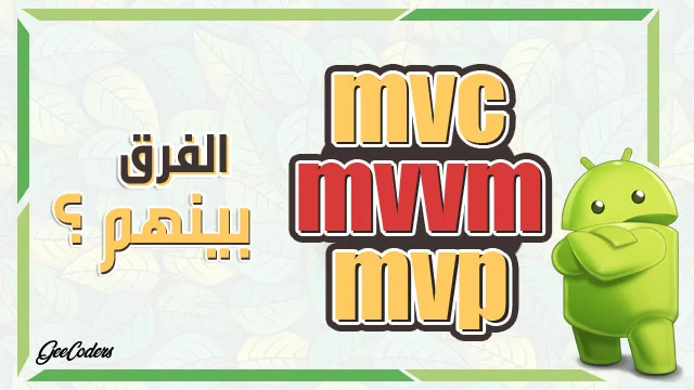 تعرف على الفرق بين MVC و MCP و MVVM في صناعة تطبيقات اندرويد Android Studio