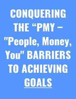 CONQUERING THE “PMY – (People, Money, You) BARRIERS TO ACHIEVING YOUR GOALS
