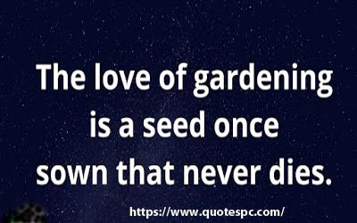 Quote Of The Day - The Love of gardening is a seed