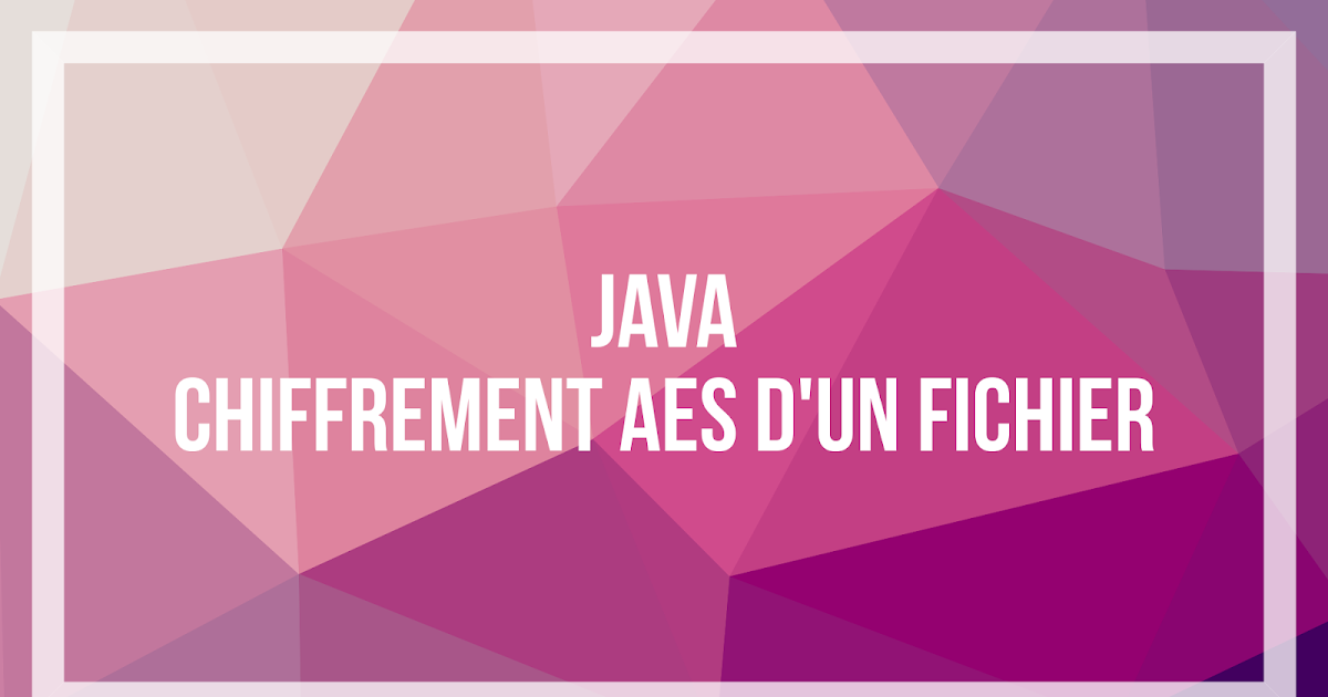 Exemple : Chiffrement AES d'un fichier avec Java