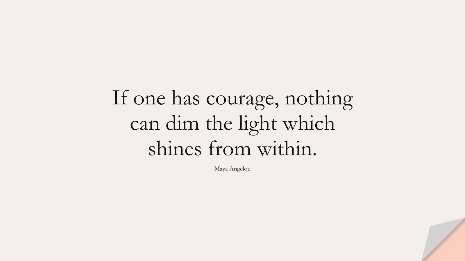 If one has courage, nothing can dim the light which shines from within. (Maya Angelou);  #MayaAngelouQuotes