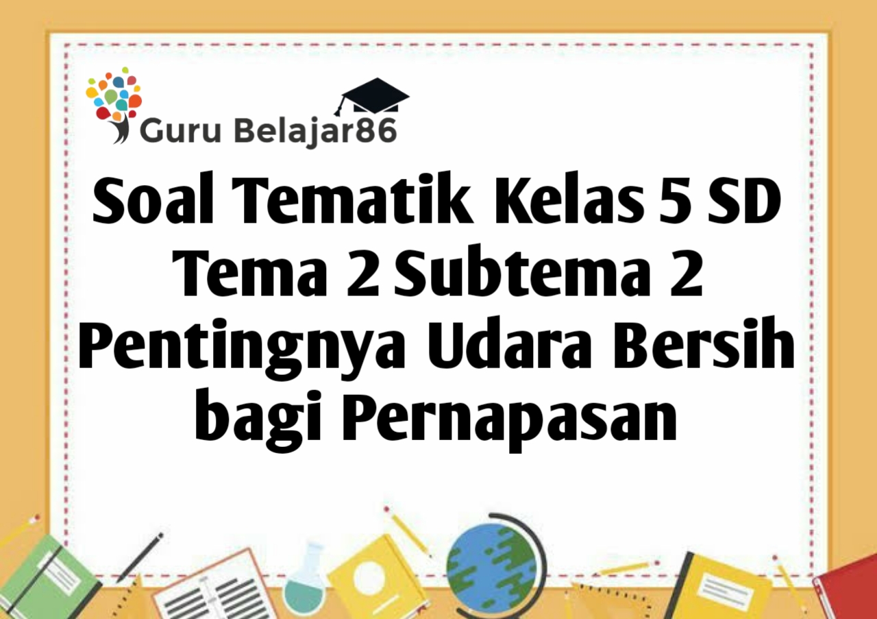 Soal Tematik Kelas 5 Tema 2 Subtema 2 Pentingnya Udara