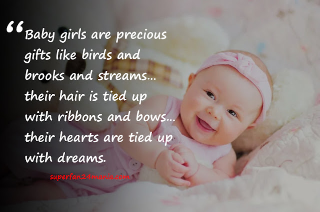 Baby girls are precious gifts like birds and brooks and streams…their hair is tied up with ribbons and bows…their hearts are tied up with dreams.