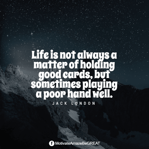 "Life is not always a matter of holding good cards, but sometimes playing a poor hand well." - Jack London Positive Mindset Quotes And Motivational Words For Bad Times: "Life is not always a matter of holding good cards, but sometimes playing a poor hand well." - Jack London