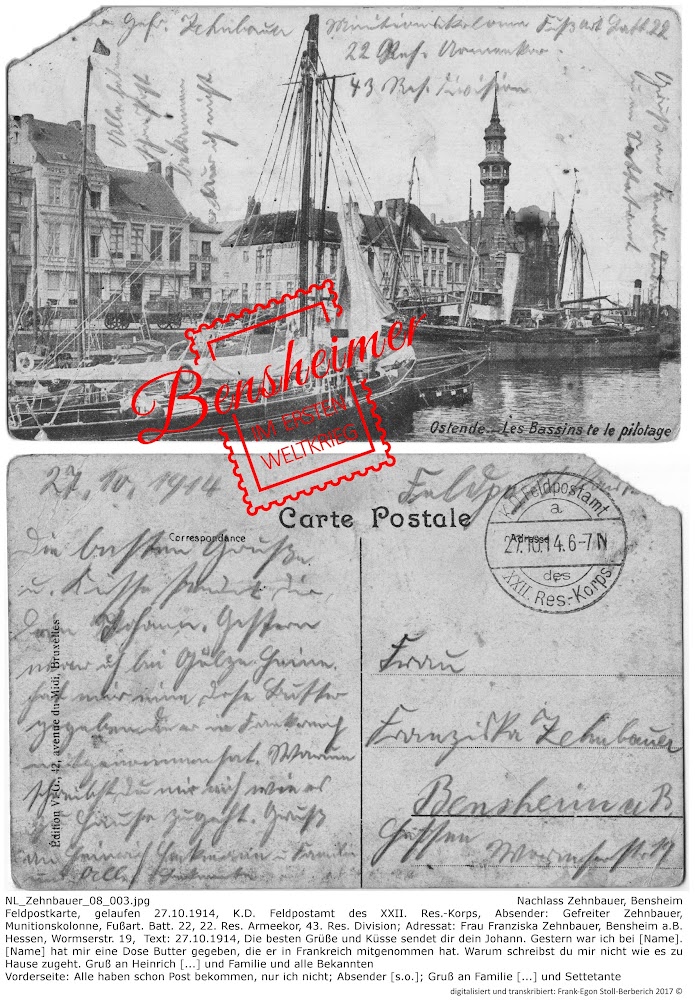 NL_Zehnbauer_08_003.jpg, Nachlass Zehnbauer, Bensheim, Feldpostkarte, gelaufen 27.10.1914, K.D. Feldpostamt des XXII. Res.-Korps, Absender: Gefreiter Zehnbauer, Munitionskolonne, Fußart. Batt. 22, 22. Res. Armeekor, 43. Res. Division; Adressat: Frau Franziska Zehnbauer, Bensheim a.B. Hessen, Wormserstr. 19,  Text: 27.10.1914, Die besten Grüße und Küsse sendet dir dein Johann. Gestern war ich bei [Name].[Name] hat mir eine Dose Butter gegeben, die er in Frankreich mitgenommen hat. Warum schreibst du mir nicht wie es zu Hause zugeht. Gruß an Heinrich [...] und Familie und alle Bekannten Vorderseite: Alle haben schon Post bekommen, nur ich nicht; Absender [s.o.]; Gruß an Familie [...] und Settetante, digitalisiert und transkribiert: Frank-Egon Stoll-Berberich 2017 ©