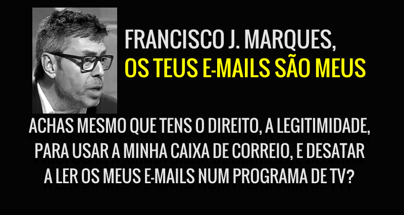 Francisco J. Marques, os teus e-mails são meus