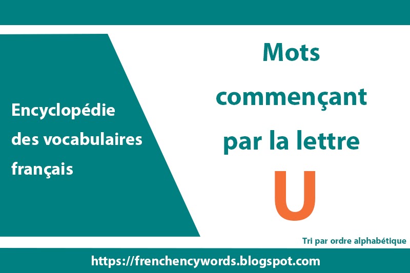 Les mots qui commencent par U, Tri par ordre alphabétique Encyclopédie des vocabulaires français