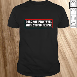 Does not play well with stupid people T shirt