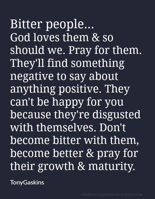 Bitter people... God loves them & so should we. Heartfelt Love And Life Quotes