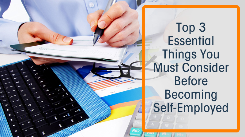 Top 3 Essential Things You Must Consider Before Becoming Self-Employed