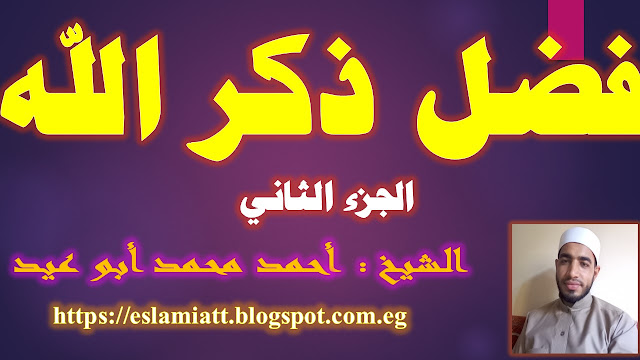 فضل ذكر الله (الجزء الثاني) للشيخ أحمد أبو عيد