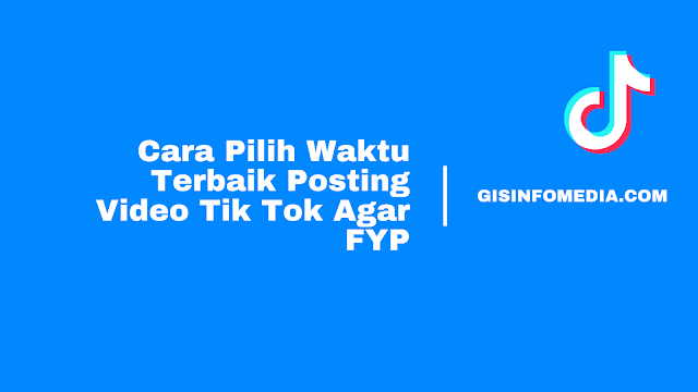 Cara Pilih Waktu Terbaik Posting Video Tik Tok Agar FYP - GIS Infomedia