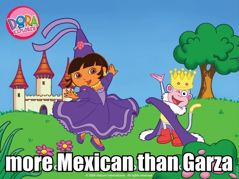 More Mexican than Garza Dora the Explorer? More Mexican than Garza.