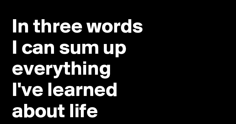 Robert Frost Life Goes On In Three Words I Can Sum Up Everything I've Learned About Life: It Goes On.  - Robert Frost