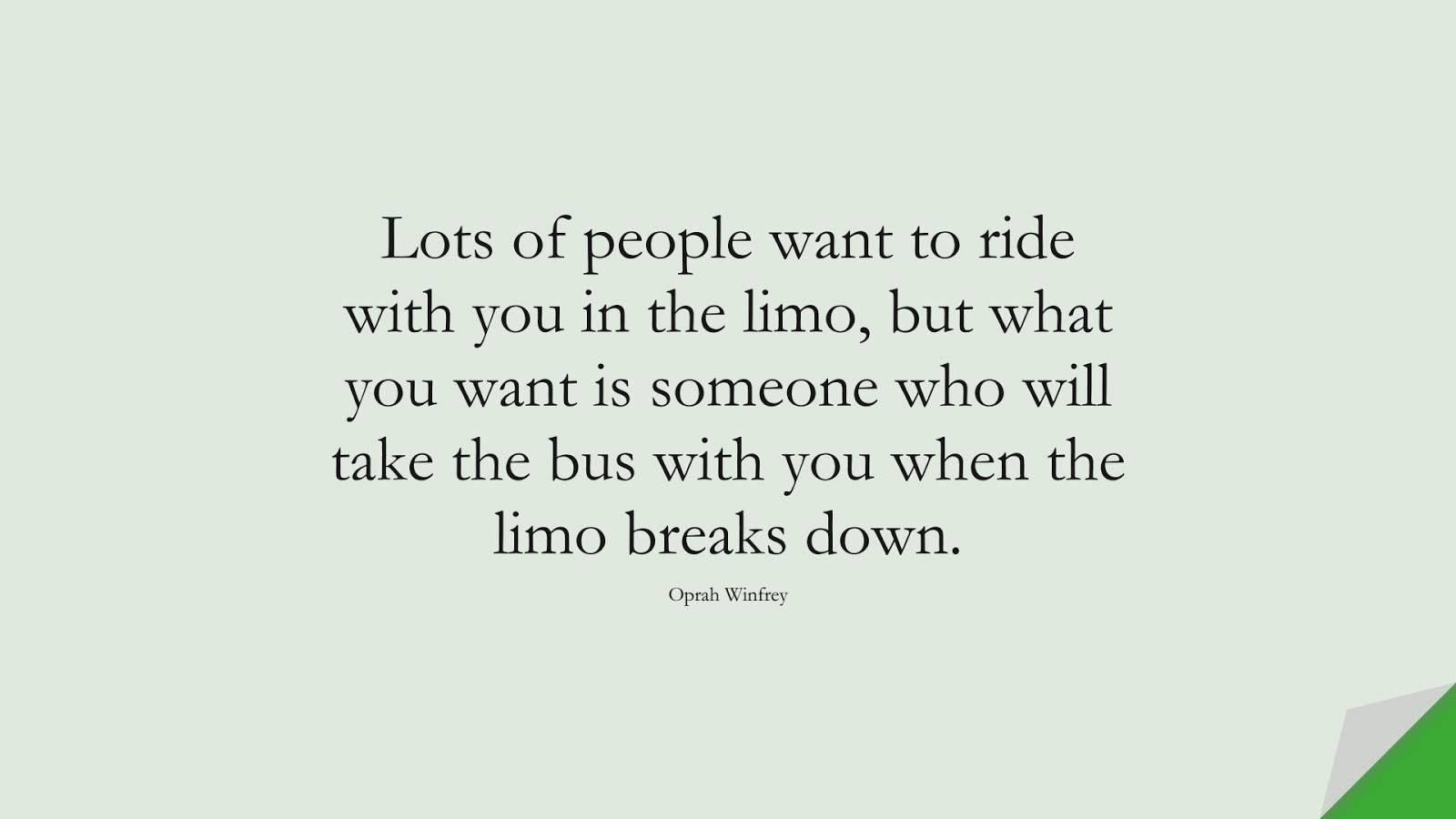 Lots of people want to ride with you in the limo, but what you want is someone who will take the bus with you when the limo breaks down. (Oprah Winfrey);  #FamousQuotes