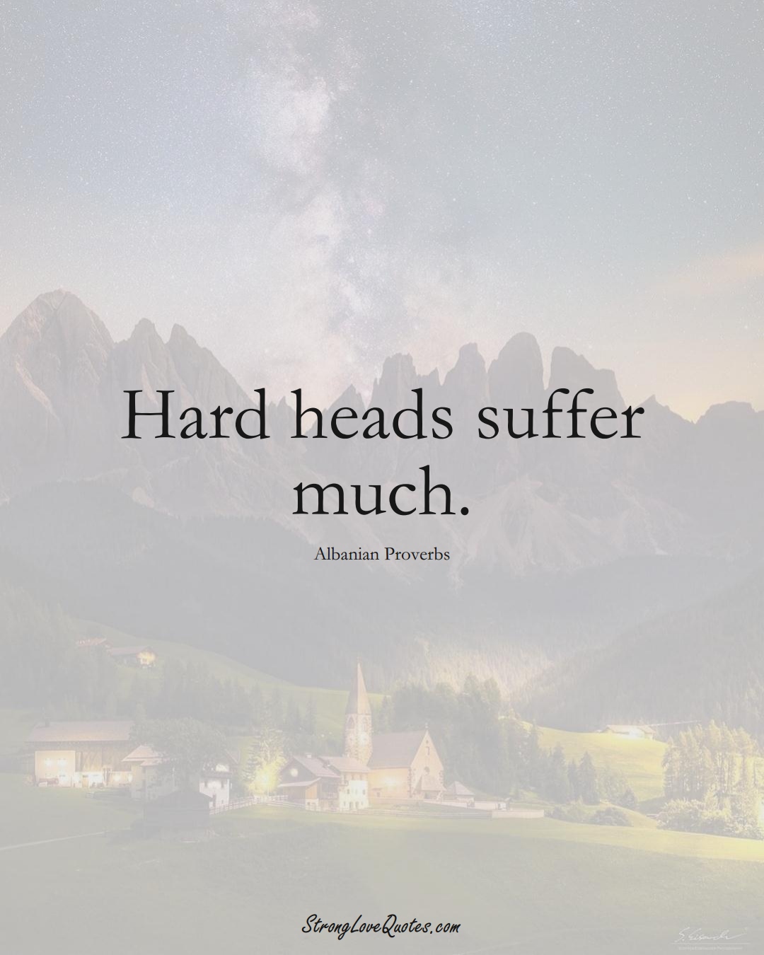 Hard heads suffer much. (Albanian Sayings);  #EuropeanSayings