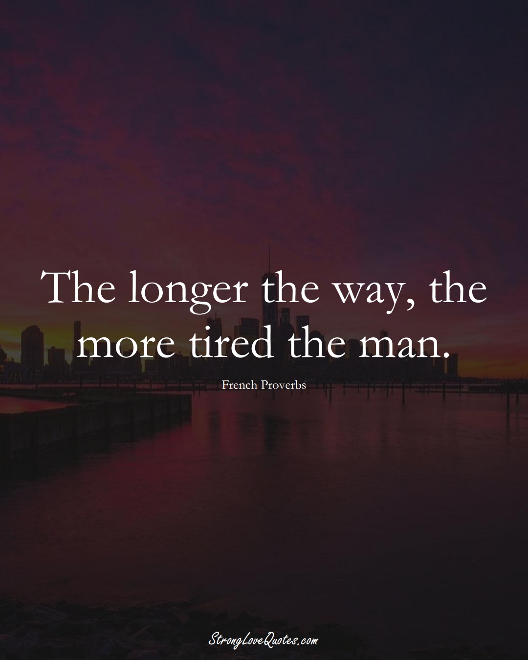 The longer the way, the more tired the man. (French Sayings);  #EuropeanSayings