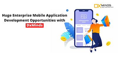 Huge Enterprise Mobile Application Development Opportunities with DxMinds