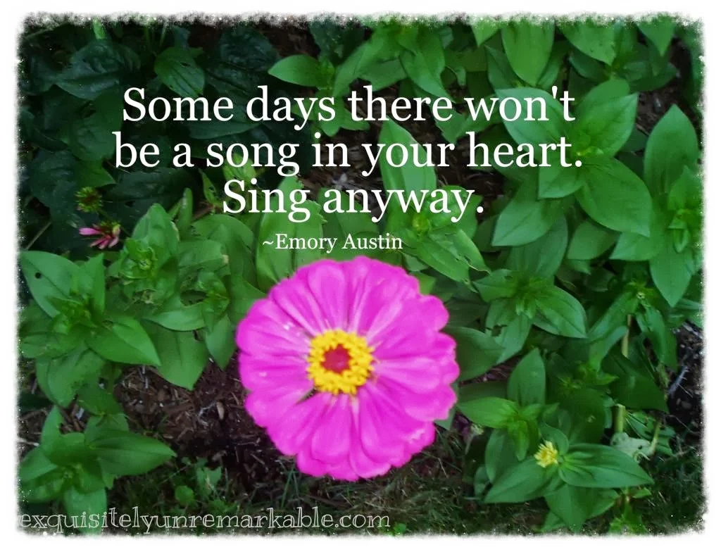 Some days there won't be a song in your heart, sing anyway