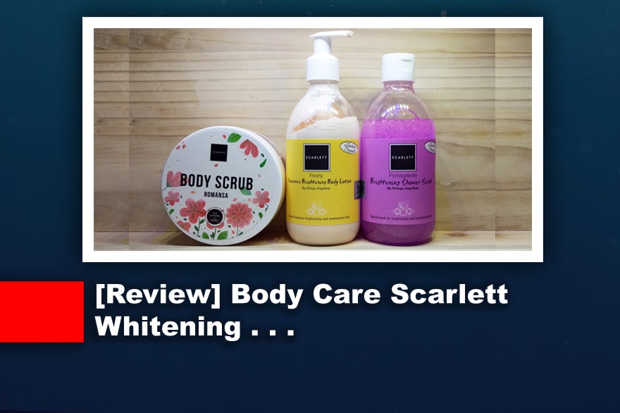 Review Body Care Scarlett Whitening, Body Scrub, Shower Scrub & Body Lotion