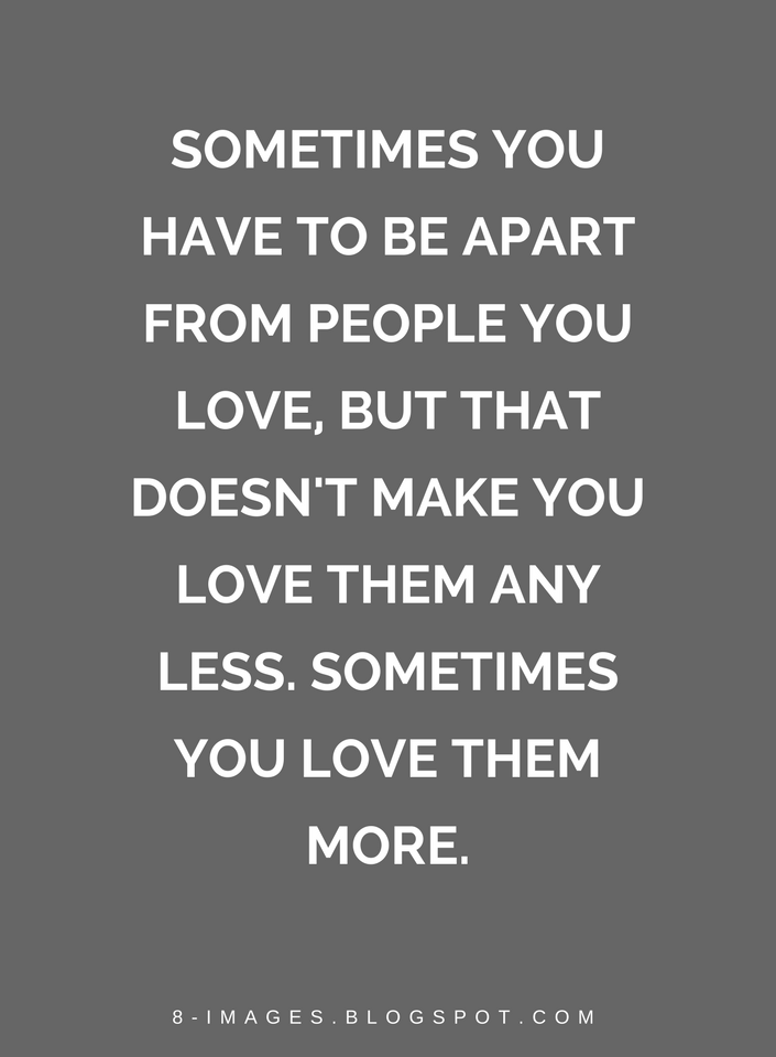 Quotes Sometimes you have to be apart from people you love, but that ...