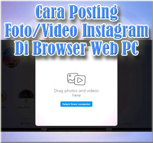 Begini Cara Posting Foto Dan Video Instagram Dari Browser Web Di PC