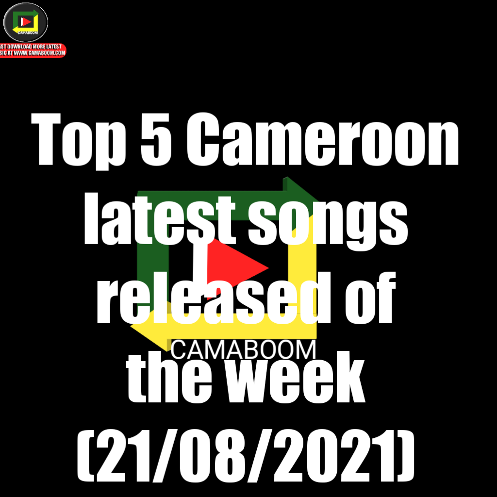 Top 5 Cameroon latest songs released of the week (21/08/2021)