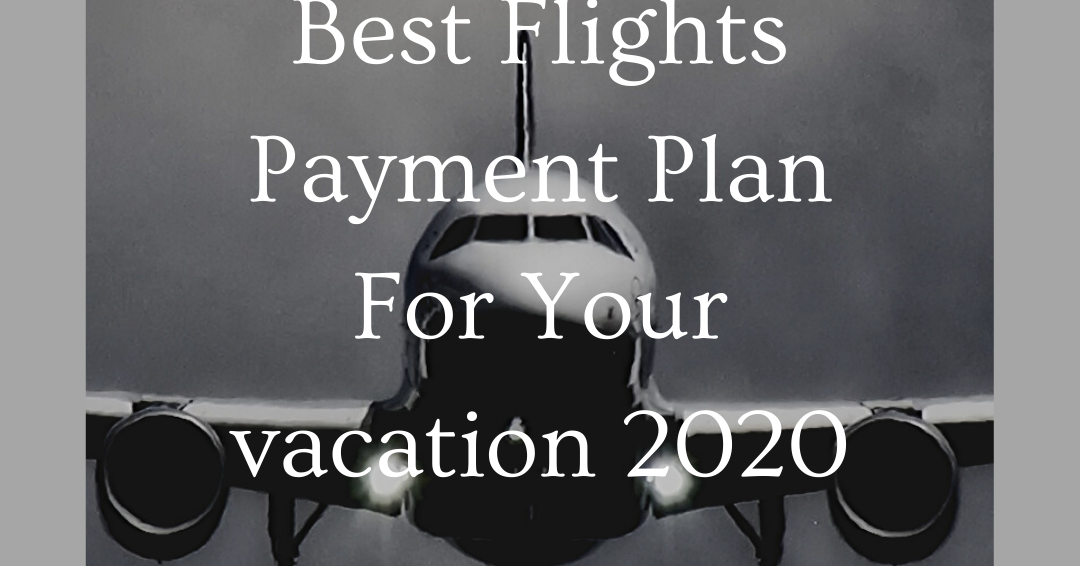 Best Flights Payment Plan For Your vacation 2020