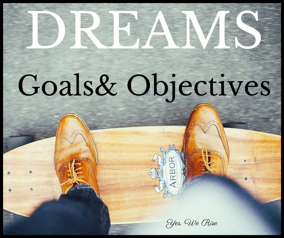 Achieve Your Dreams, Goals and Objectives Yes, We Rise