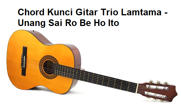 Chord Kunci Gitar Trio Lamtama Unang Sai Ro Be Ho Ito