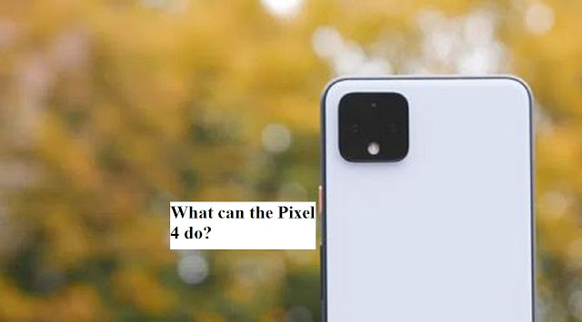 What can the pixel 4 do? What can the pixel 4 do?