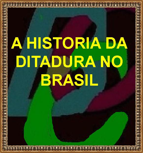 A HISTORIA DA DITADURA NO BRASIL