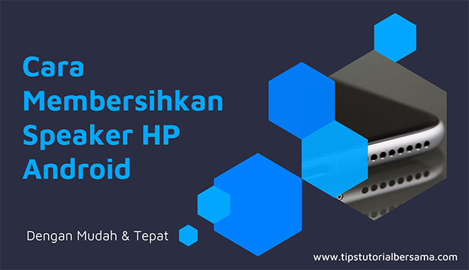 Cara Membersihkan Speaker HP Dengan Tepat Tanpa Membongkar