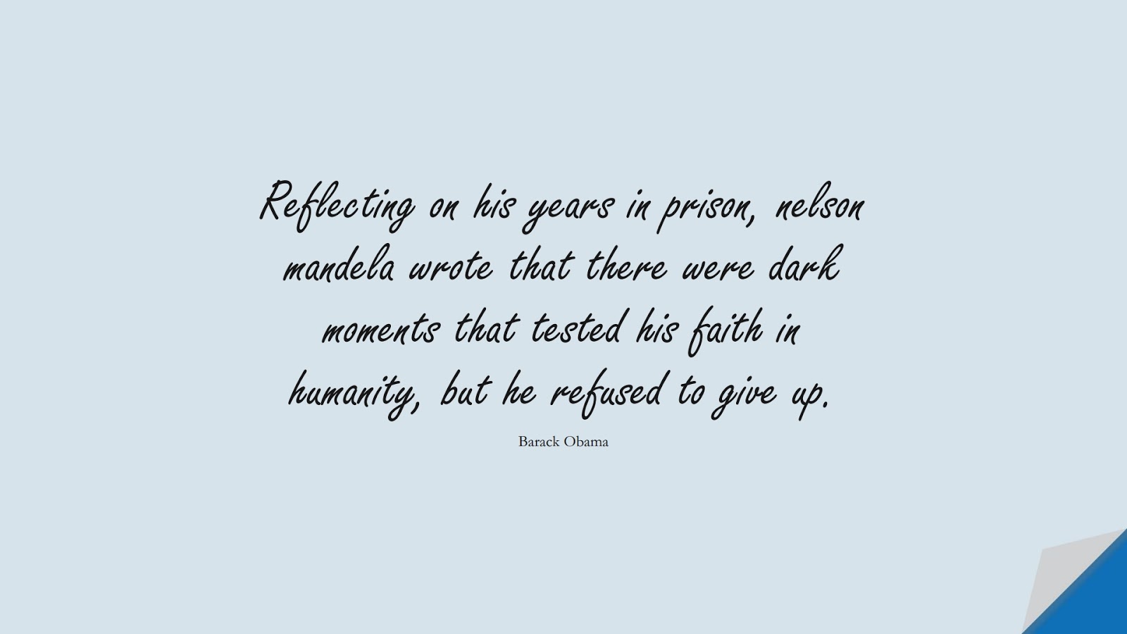 Reflecting on his years in prison, nelson mandela wrote that there were dark moments that tested his faith in humanity, but he refused to give up. (Barack Obama);  #HumanityQuotes