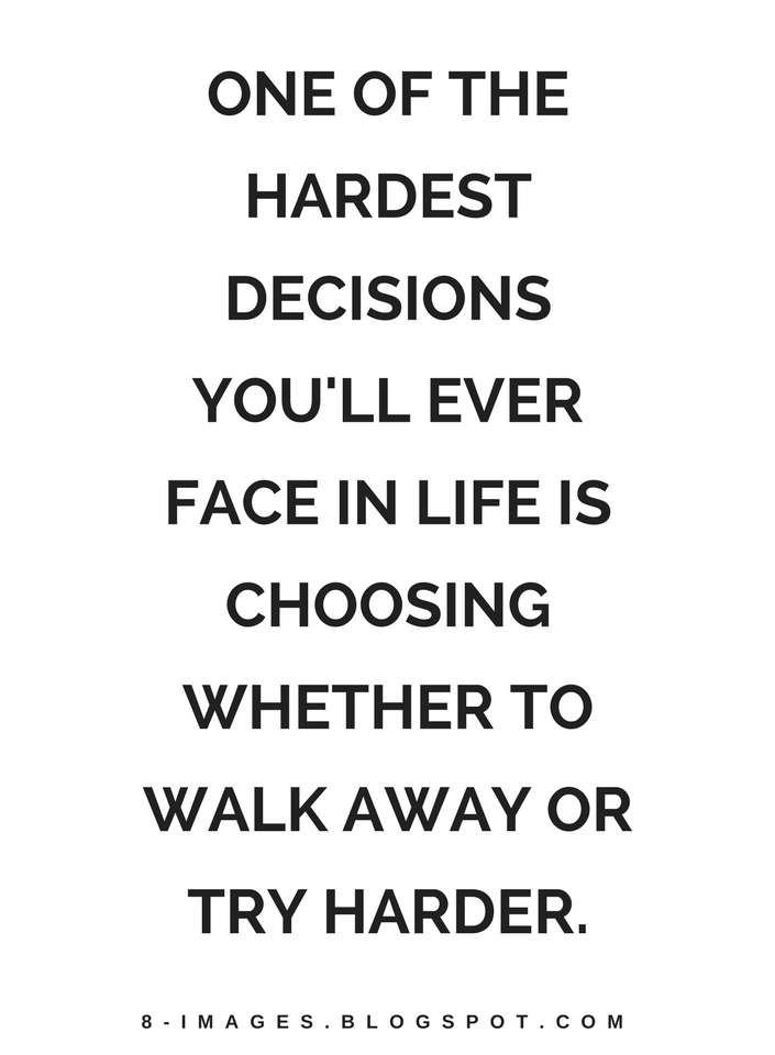 Quotes About Hard Decisions Quotes One Of The Hardest Decisions You'll Ever Face In Life Is Choosing  Whether To Walk Away Or Try - Quotes