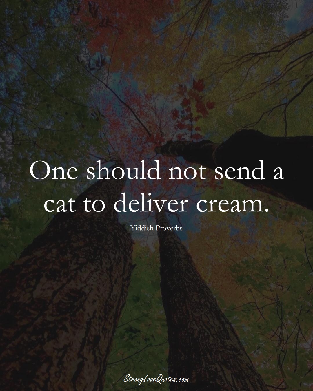 One should not send a cat to deliver cream. (Yiddish Sayings);  #aVarietyofCulturesSayings