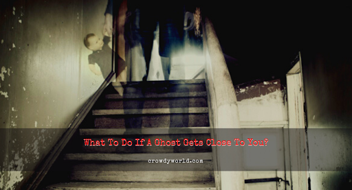 What To Do If A Ghost Gets Close To You?