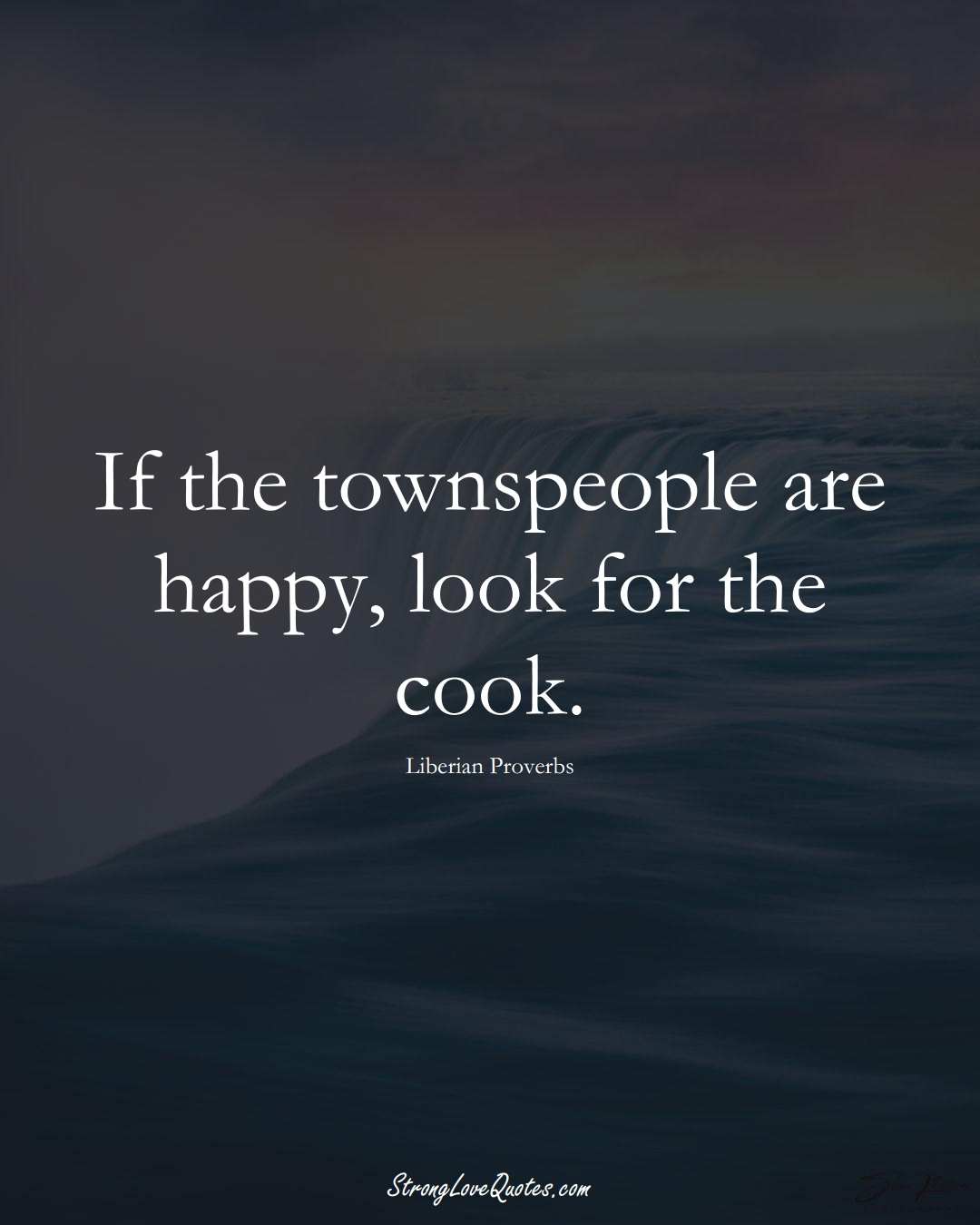 If the townspeople are happy, look for the cook. (Liberian Sayings);  #AfricanSayings