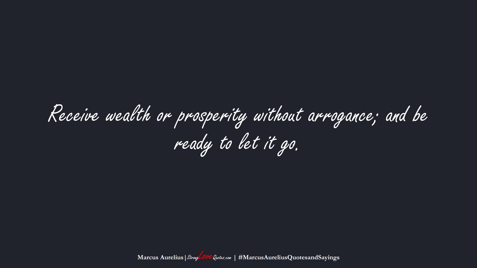 Receive wealth or prosperity without arrogance; and be ready to let it go. (Marcus Aurelius);  #MarcusAureliusQuotesandSayings