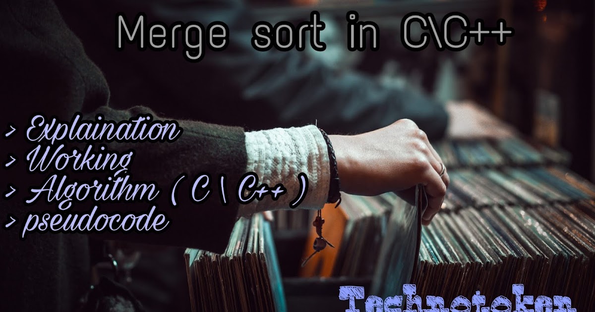 Merge sort in C\C++ (Algorithm, Pseudocode and output) - TechnoToken