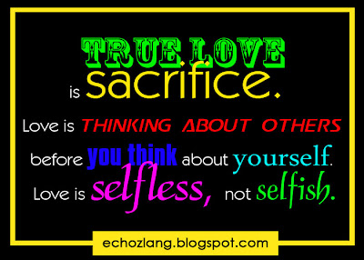 True love is sacrifice. Love is thinking about others before you think about others before. Love is selfless, not selfish.