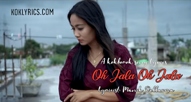 Oh jala oh jala kokborok song lirycs- Manik Debbarna & Bipasha Reang