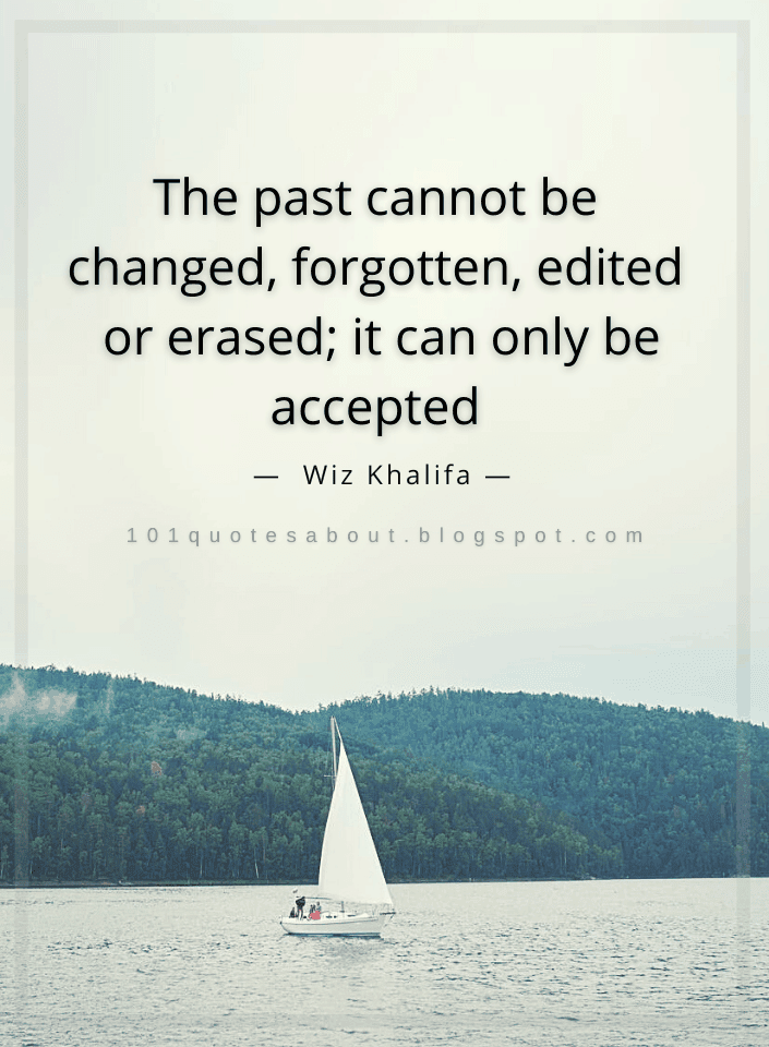 The past cannot be changed, edited or erased; it can only be