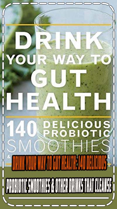 Drink Your Way to Gut Health: 140 Delicious Probiotic Smoothies & Other Drinks that Cleanse & Heal