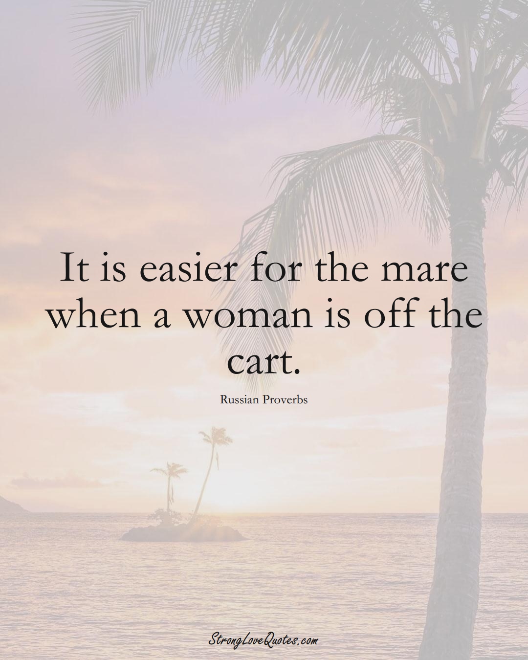 It is easier for the mare when a woman is off the cart. (Russian Sayings);  #AsianSayings