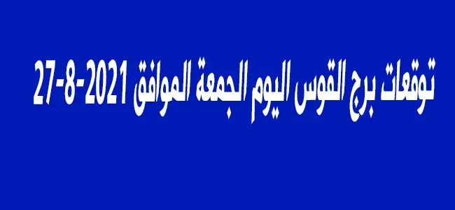 توقعات برج القوس اليوم الجمعة الموافق 27-8-2021 توقعات برج القوس اليوم الجمعة الموافق 27-8-2021